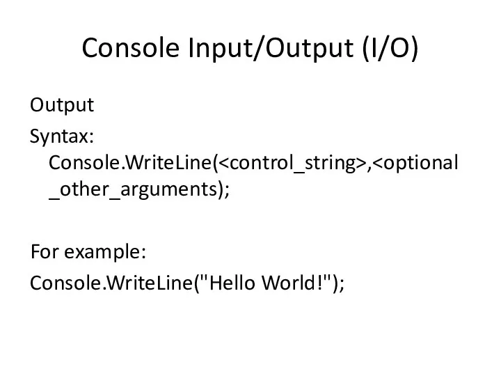 Console Input/Output (I/O) Output Syntax: Console.WriteLine( , For example: Console.WriteLine("Hello World!");