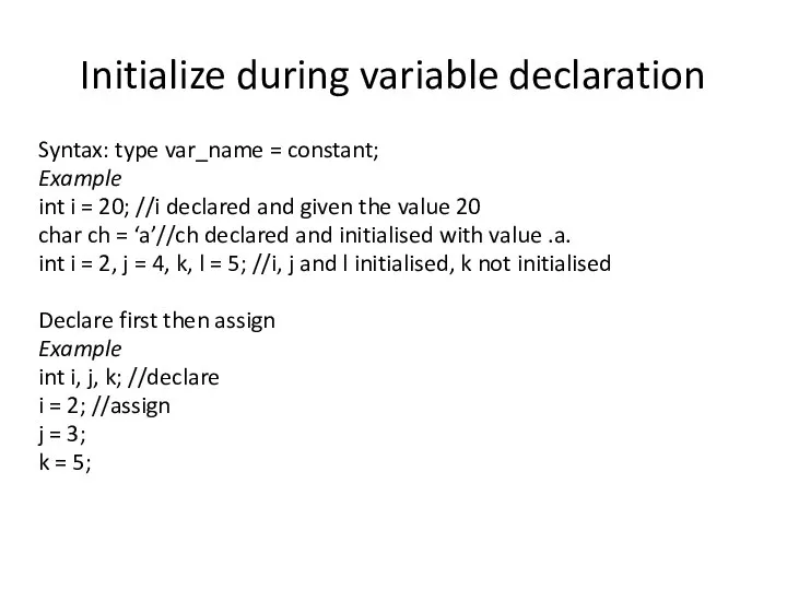 Initialize during variable declaration Syntax: type var_name = constant; Example int