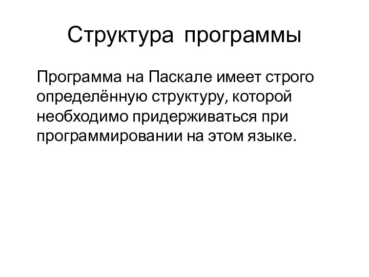 Структура программы Программа на Паскале имеет строго определённую структуру, которой необходимо