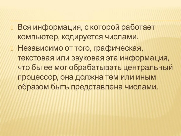 Вся информация, с которой работает компьютер, кодируется числами. Независимо от того,