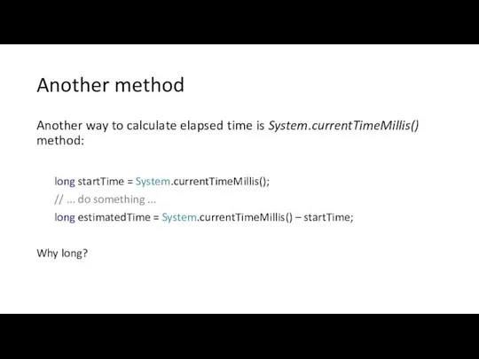 Another method Another way to calculate elapsed time is System.currentTimeMillis() method: