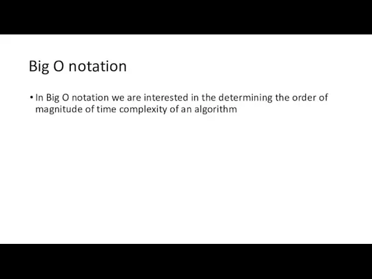 Big O notation In Big O notation we are interested in