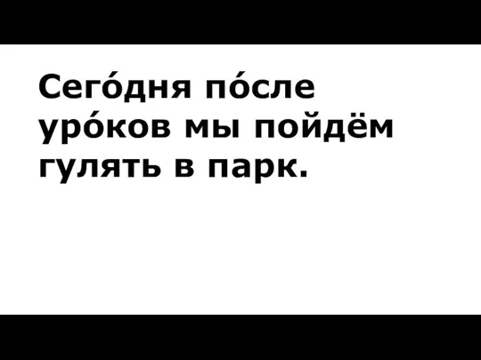 Сегóдня пóсле урóков мы пойдём гулять в парк.