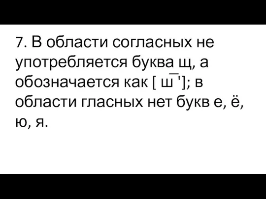 7. В области согласных не употребляется буква щ, а обозначается как