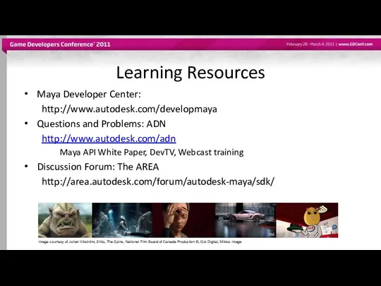 Learning Resources Maya Developer Center: http://www.autodesk.com/developmaya Questions and Problems: ADN http://www.autodesk.com/adn