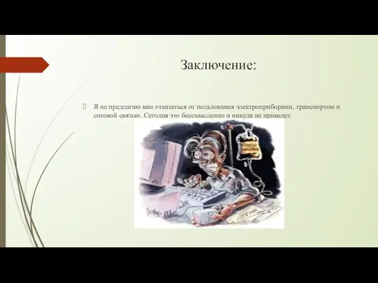 Заключение: Я не предлагаю вам отказаться от пользования электроприборами, транспортом и