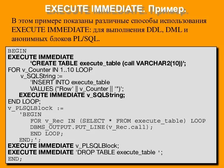 EXECUTE IMMEDIATE. Пример. BEGIN EXECUTE IMMEDIATE 'CREATE TABLE execute_table (call VARCHAR2(10))';