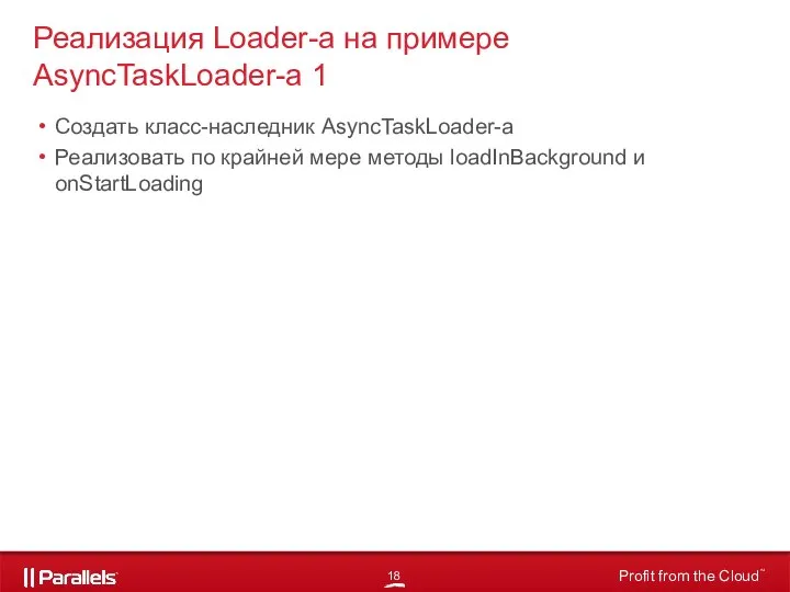 Создать класс-наследник AsyncTaskLoader-а Реализовать по крайней мере методы loadInBackground и onStartLoading