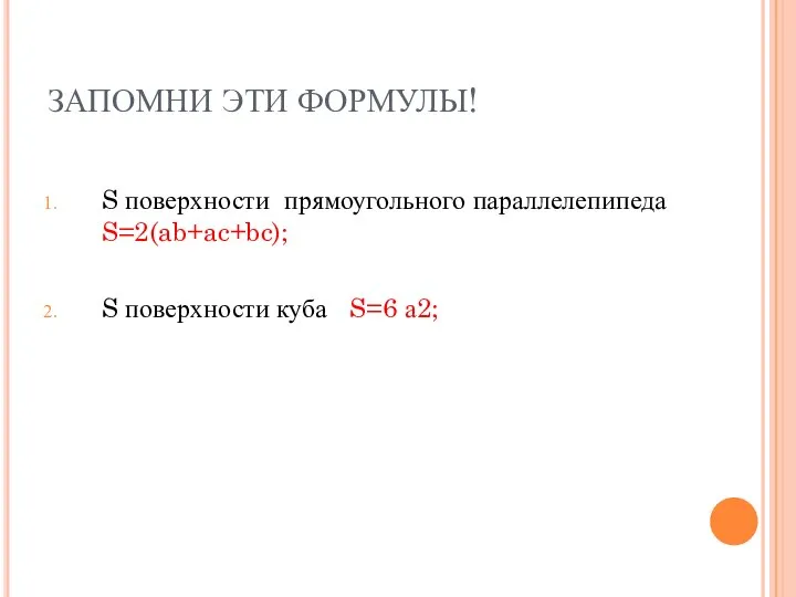 ЗАПОМНИ ЭТИ ФОРМУЛЫ! S поверхности прямоугольного параллелепипеда S=2(ab+ac+bc); S поверхности куба S=6 а2;