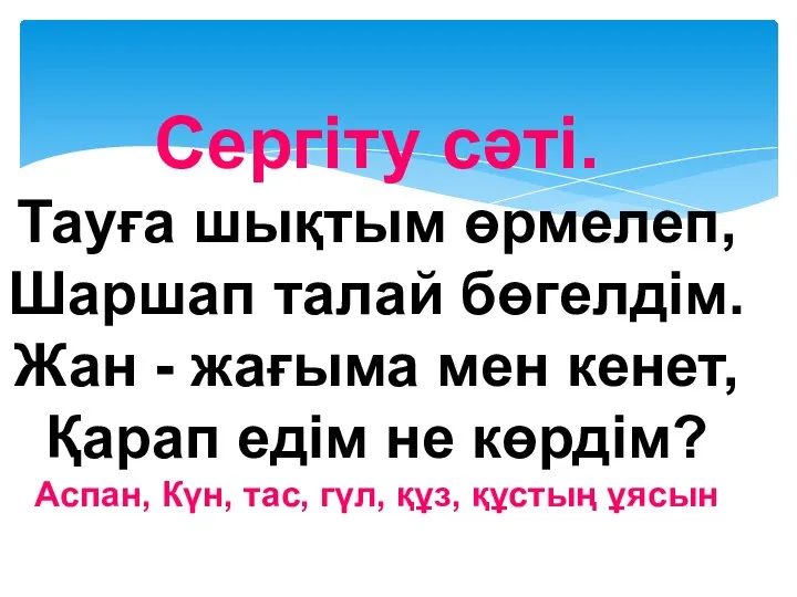 Сергіту сәті. Тауға шықтым өрмелеп, Шаршап талай бөгелдім. Жан - жағыма