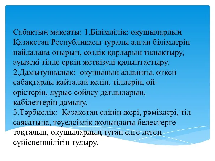 Сабақтың мақсаты: 1.Білімділік: оқушылардың Қазақстан Республикасы туралы алған білімдерін пайдалана отырып,