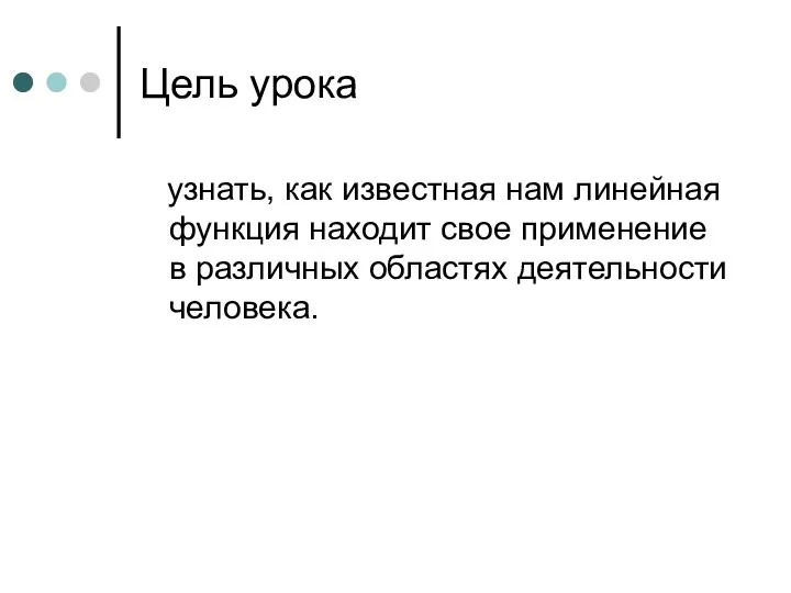 Цель урока узнать, как известная нам линейная функция находит свое применение в различных областях деятельности человека.