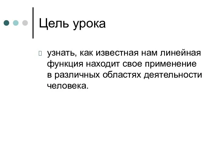 Цель урока узнать, как известная нам линейная функция находит свое применение в различных областях деятельности человека.