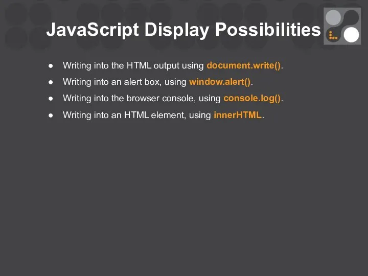 JavaScript Display Possibilities Writing into the HTML output using document.write(). Writing