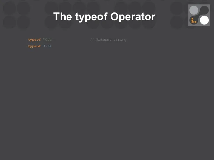 The typeof Operator typeof "Cat" // Returns string typeof 3.14