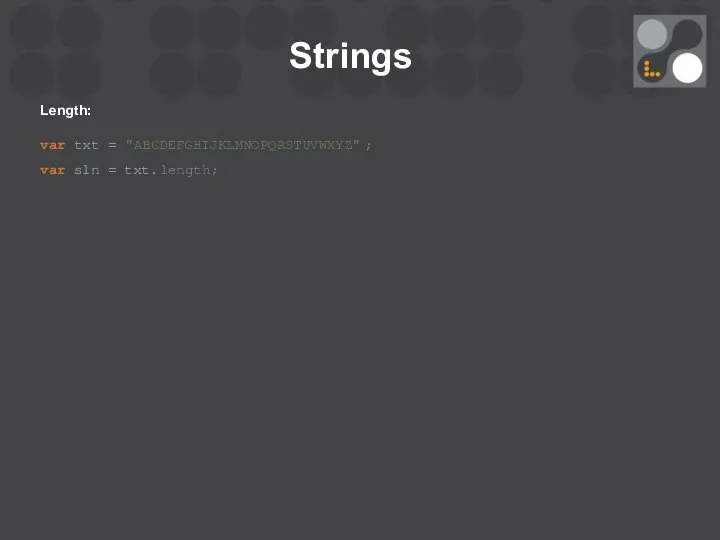 Strings Length: var txt = "ABCDEFGHIJKLMNOPQRSTUVWXYZ"; var sln = txt.length;