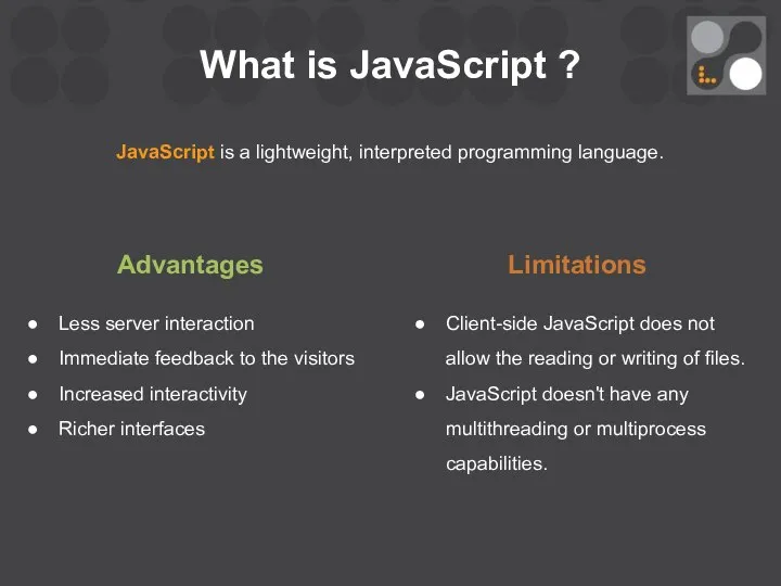 What is JavaScript ? JavaScript is a lightweight, interpreted programming language.