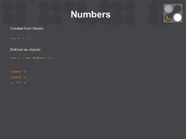 Numbers Created from literals: var x = 123; Defined as objects: