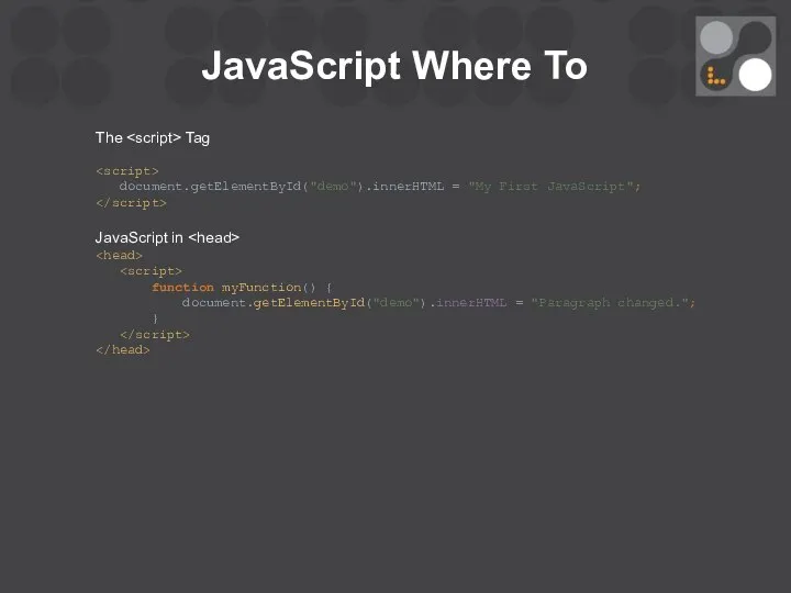 JavaScript Where To The Tag document.getElementById("demo").innerHTML = "My First JavaScript"; JavaScript