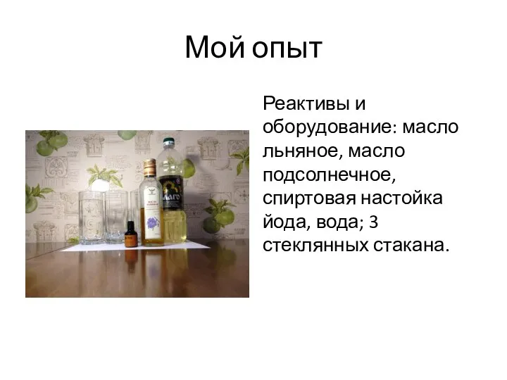 Мой опыт Реактивы и оборудование: масло льняное, масло подсолнечное, спиртовая настойка йода, вода; 3 стеклянных стакана.