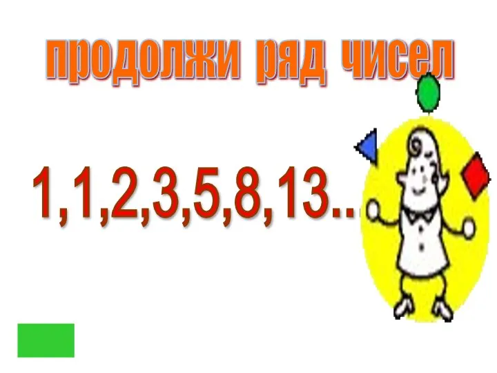 продолжи ряд чисел 1,1,2,3,5,8,13...