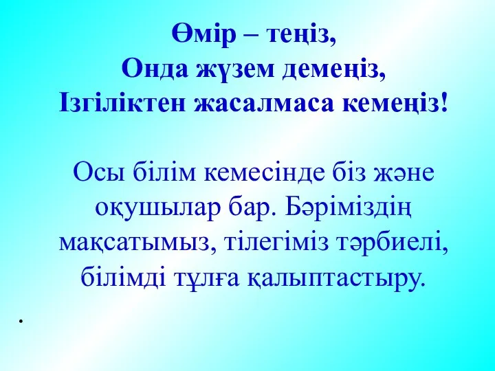 Өмір – теңіз, Онда жүзем демеңіз, Ізгіліктен жасалмаса кемеңіз! Осы білім