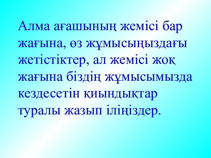 Алма ағашының жемісі бар жағына, өз жұмысыңыздағы жетістіктер, ал жемісі жоқ