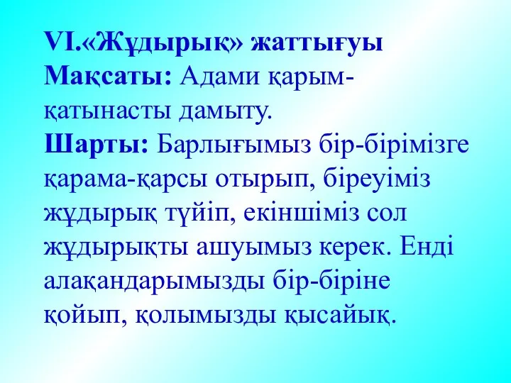 VІ.«Жұдырық» жаттығуы Мақсаты: Адами қарым-қатынасты дамыту. Шарты: Барлығымыз бір-бірімізге қарама-қарсы отырып,