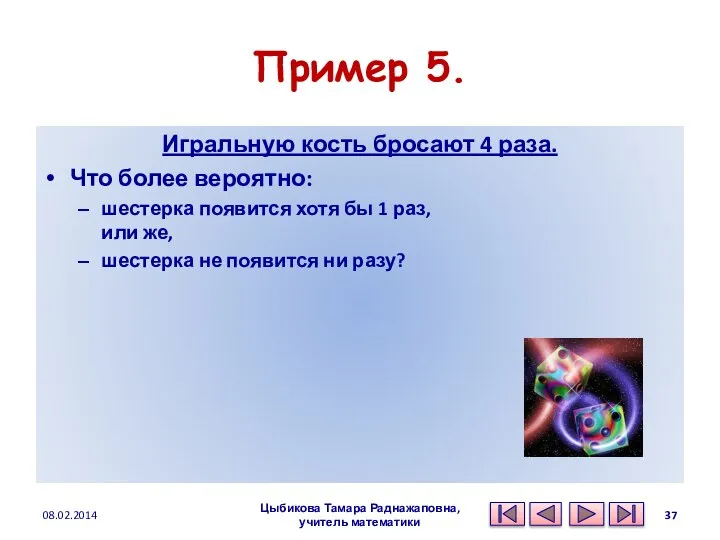 Пример 5. Игральную кость бросают 4 раза. Что более вероятно: шестерка