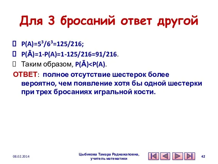 Для 3 бросаний ответ другой P(A)=53/63=125/216; P(Ᾱ)=1-P(A)=1-125/216=91/216. Таким образом, P(Ᾱ) ОТВЕТ: