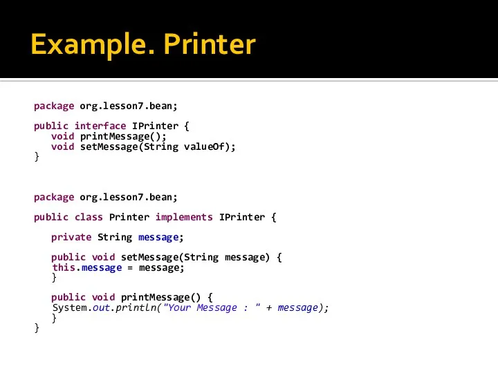 Example. Printer package org.lesson7.bean; public interface IPrinter { void printMessage(); void