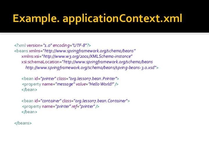 Example. applicationContext.xml xmlns:xsi="http://www.w3.org/2001/XMLSchema-instance" xsi:schemaLocation="http://www.springframework.org/schema/beans http://www.springframework.org/schema/beans/spring-beans-3.0.xsd">