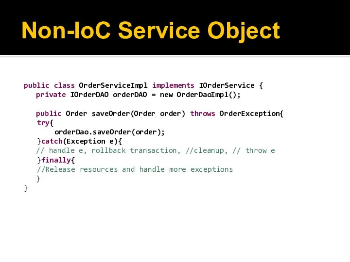 Non-IoC Service Object public class OrderServiceImpl implements IOrderService { private IOrderDAO