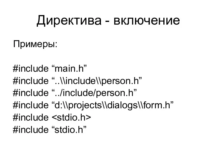 Директива - включение Примеры: #include “main.h” #include “..\\include\\person.h” #include “../include/person.h” #include “d:\\projects\\dialogs\\form.h” #include #include “stdio.h”