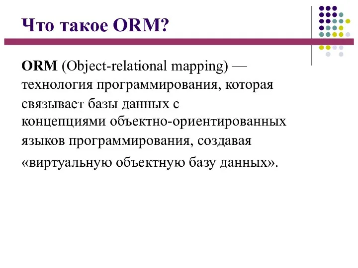 Что такое ORM? ORM (Object-relational mapping) — технология программирования, которая связывает