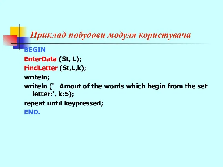 Приклад побудови модуля користувача BEGIN EnterData (St, L); FindLetter (St,L,k); writeln;