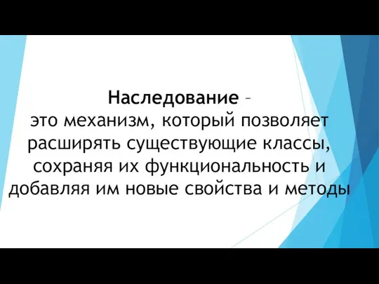 Наследование – это механизм, который позволяет расширять существующие классы, сохраняя их