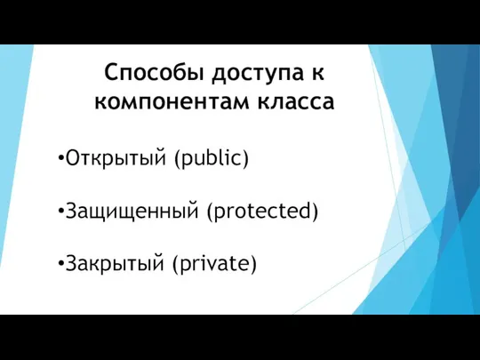 Способы доступа к компонентам класса Открытый (public) Защищенный (protected) Закрытый (private)