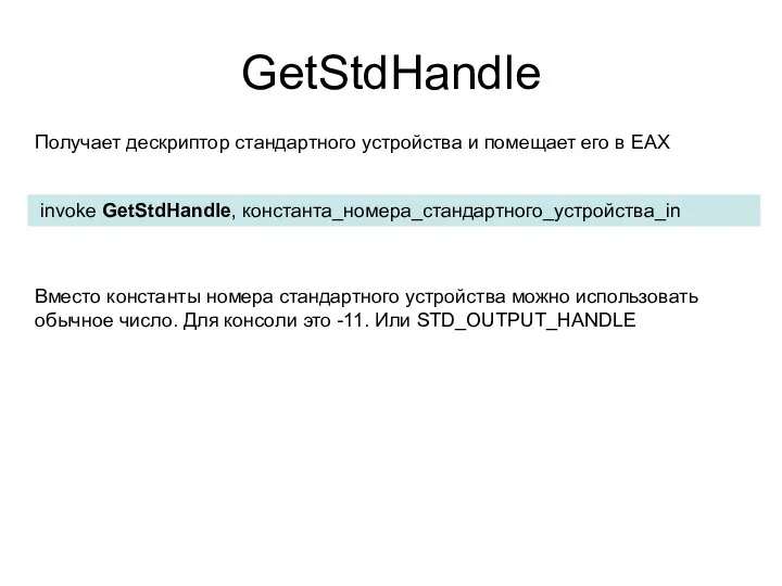 GetStdHandle invoke GetStdHandle, константа_номера_стандартного_устройства_in Получает дескриптор стандартного устройства и помещает его