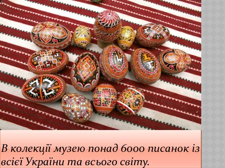 В колекції музею понад 6000 писанок із всієї України та всього світу.