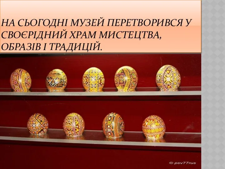 НА СЬОГОДНІ МУЗЕЙ ПЕРЕТВОРИВСЯ У СВОЄРІДНИЙ ХРАМ МИСТЕЦТВА, ОБРАЗІВ І ТРАДИЦІЙ.