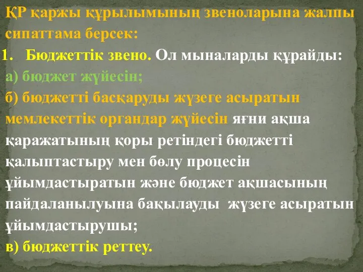 ҚР қаржы құрылымының звеноларына жалпы сипаттама берсек: Бюджеттік звено. Ол мыналарды