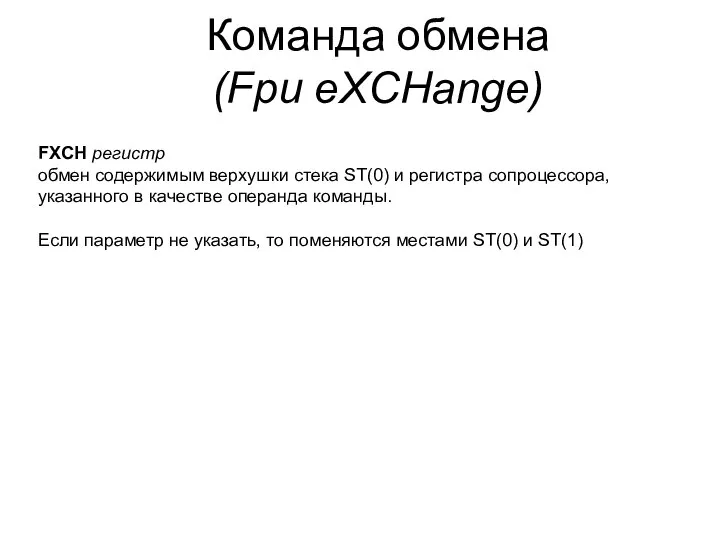 Команда обмена (Fpu eXCHange) FXCH регистр обмен содержимым верхушки стека ST(0)