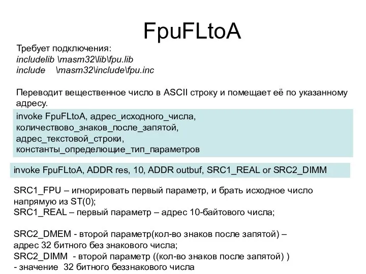 FpuFLtoA Требует подключения: includelib \masm32\lib\fpu.lib include \masm32\include\fpu.inc Переводит вещественное число в