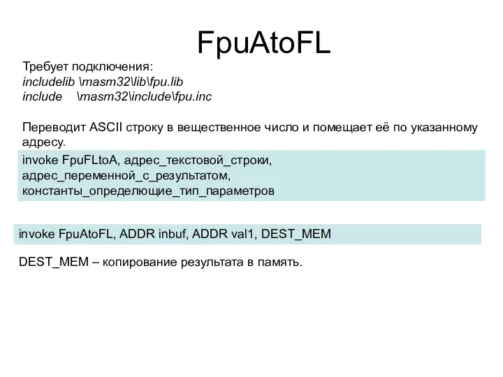 FpuAtoFL Требует подключения: includelib \masm32\lib\fpu.lib include \masm32\include\fpu.inc Переводит ASCII строку в