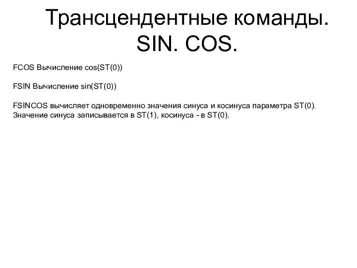 Трансцендентные команды. SIN. COS. FCOS Вычисление cos(ST(0)) FSIN Вычисление sin(ST(0)) FSINCOS