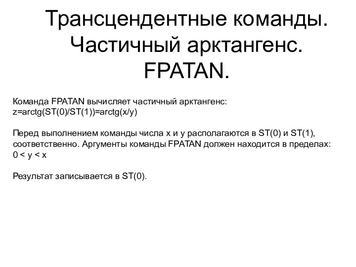 Трансцендентные команды. Частичный арктангенс. FPATAN. Команда FPATAN вычисляет частичный арктангенс: z=arctg(ST(0)/ST(1))=arctg(x/y)