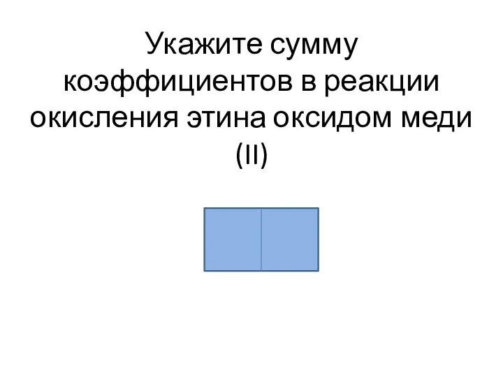 Укажите сумму коэффициентов в реакции окисления этина оксидом меди(II)