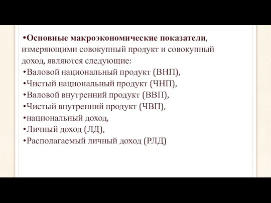 Основные макроэкономические показатели, измеряющими совокупный продукт и совокупный доход, являются следующие: