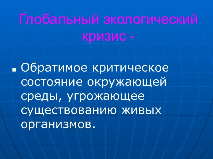 Глобальный экологический кризис - Обратимое критическое состояние окружающей среды, угрожающее существованию живых организмов.